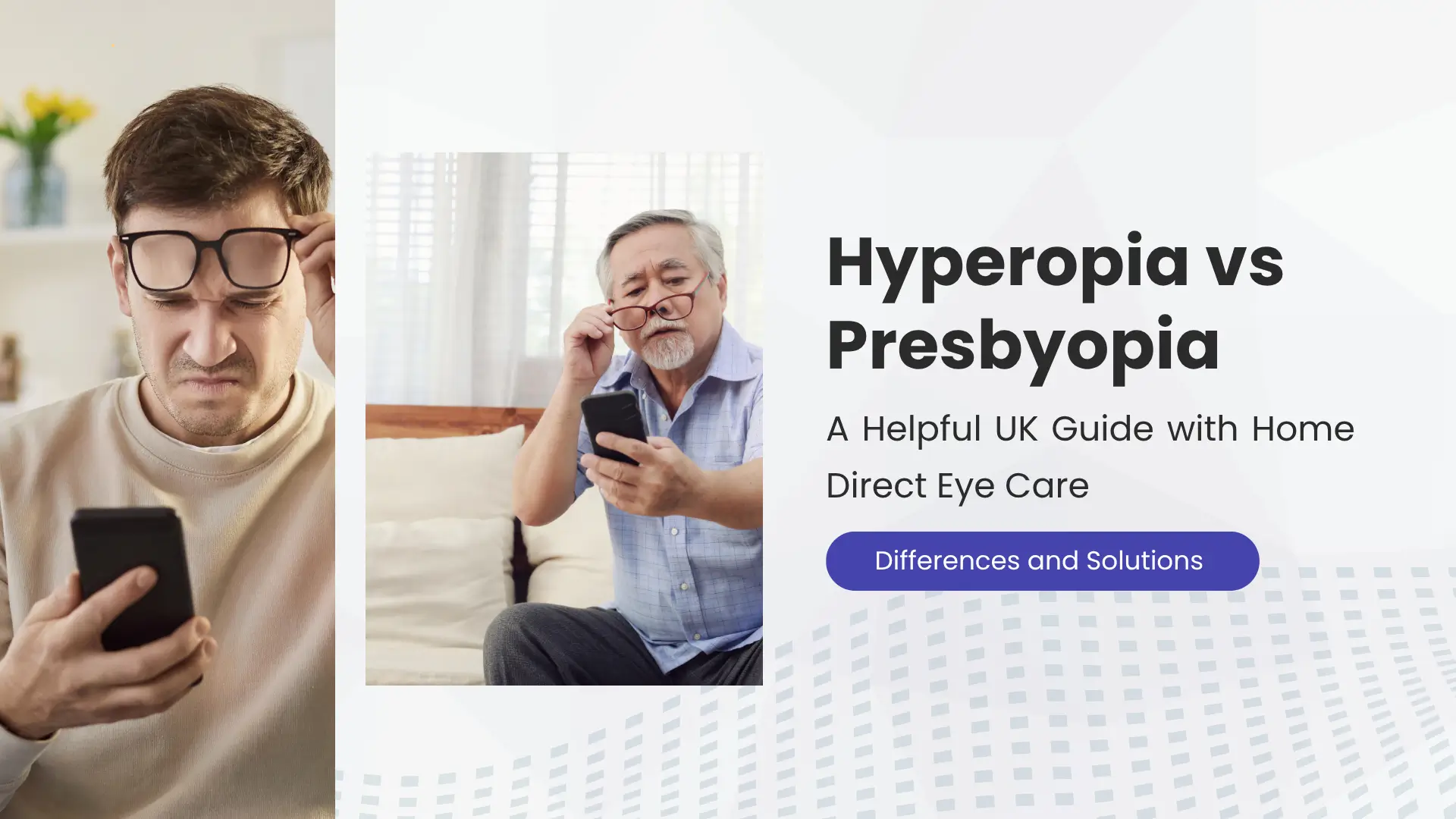 A digital banner split into two main sections promoting information on two eye conditions. The left section features a large, vertical, rectangular photograph of a young man, dressed in a light-colored sweater, standing indoors. He is holding a black smartphone and squinting intensely, grimacing, while pushing up a pair of large, square-framed eyeglasses on his forehead with his left hand, suggesting blurred or difficult near vision. The right section of the banner has a light gray background with a subtle, dark gray, diamond-dot pattern fading into the foreground. Overlapping the boundary between the two sections is a smaller, centered photograph of an older, gray-haired man sitting down and struggling to read content on a black smartphone. He is holding reading glasses slightly away from his face with his right hand, also indicating poor near vision. The main title text, positioned to the right, is in large, dark gray letters: "Hyperopia vs Presbyopia". Below the main title is a subtitle in a smaller, dark gray font: "A Helpful UK Guide with Home Direct Eye Care". At the bottom right, there is a dark purple, rounded-rectangular call-to-action button or text box with the white text: "Differences and Solutions". The overall composition uses photography to illustrate the two distinct types of vision struggles discussed.